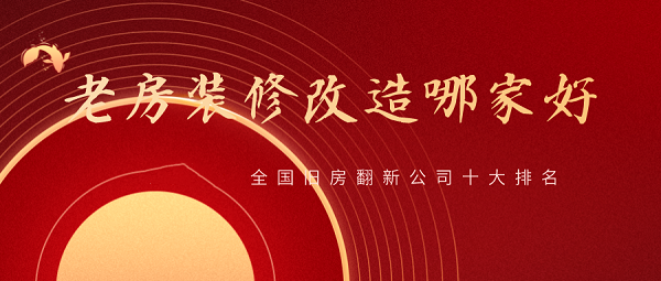 2023全國(guó)舊房翻新公司十大排名，舊房改造裝修哪家好？