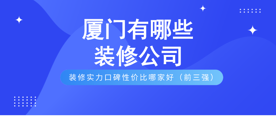 廈門(mén)的裝修公司_廈門(mén)裝修市公司有哪些公司_廈門(mén)市有哪些裝修公司