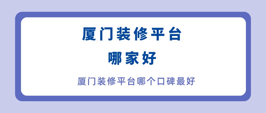 廈門家裝平臺哪個口碑最好_廈門家裝平臺坑_廈門家裝平臺